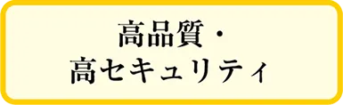 高品質・高セキュリティ